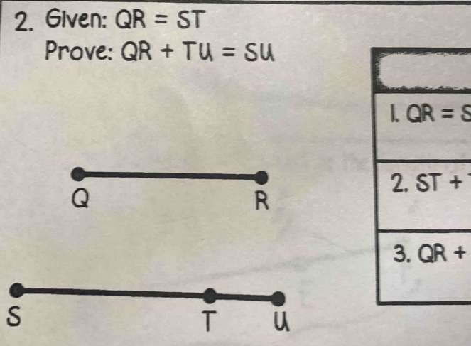 Given: QR=ST
Prove: QR+TU=SU
1. QR=S
2.ST+
3. QR+
S