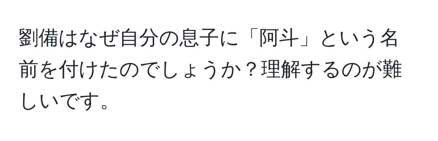 劉備はなぜ自分の息子に「阿斗」という名前を付けたのでしょうか？理解するのが難しいです。