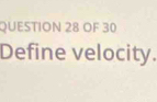 OF 30 
Define velocity.