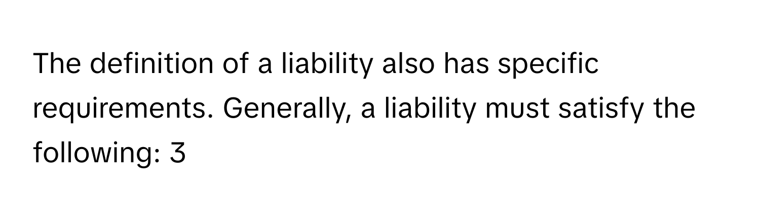 The definition of a liability also has specific requirements. Generally, a liability must satisfy the following: 3