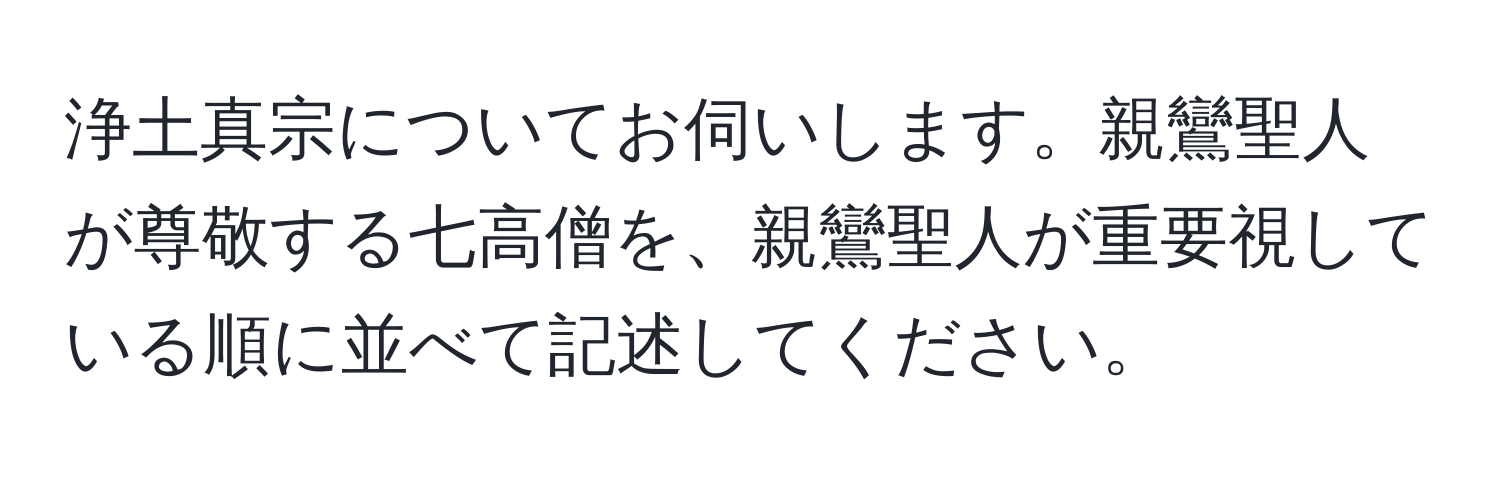 浄土真宗についてお伺いします。親鸞聖人が尊敬する七高僧を、親鸞聖人が重要視している順に並べて記述してください。