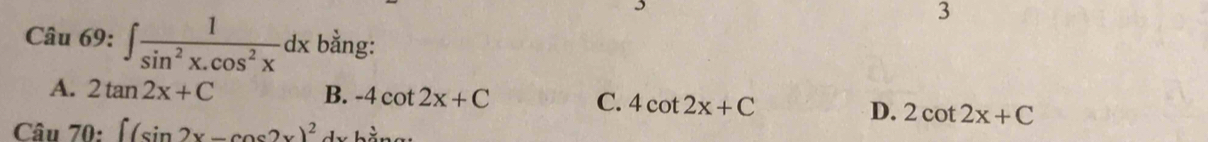 ∈t  1/sin^2x.cos^2x dx bằng:
A. 2tan 2x+C B. -4cot 2x+C C. 4cot 2x+C
D. 2cot 2x+C
Cau70:[(sin 2x-cos 2x)^2 2y-9