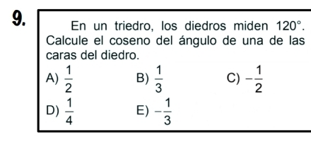 En un triedro, los diedros miden 120°. 
Calcule el coseno del ángulo de una de las
caras del diedro.
A)  1/2  B)  1/3  C) - 1/2 
D)  1/4  E) - 1/3 