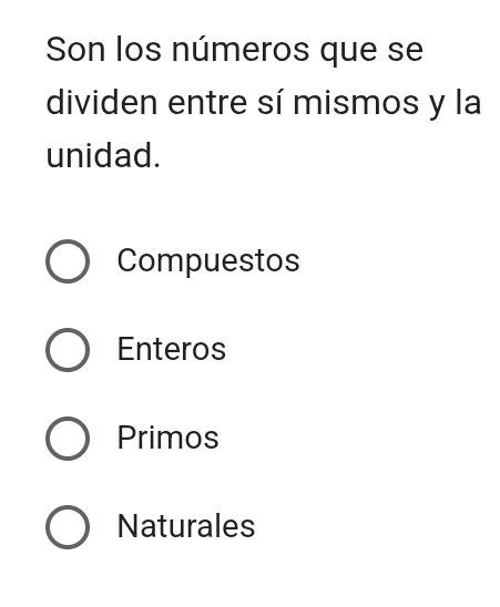 Son los números que se
dividen entre sí mismos y la
unidad.
Compuestos
Enteros
Primos
Naturales