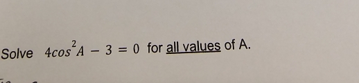 Solve 4cos^2A-3=0 for all values of A.