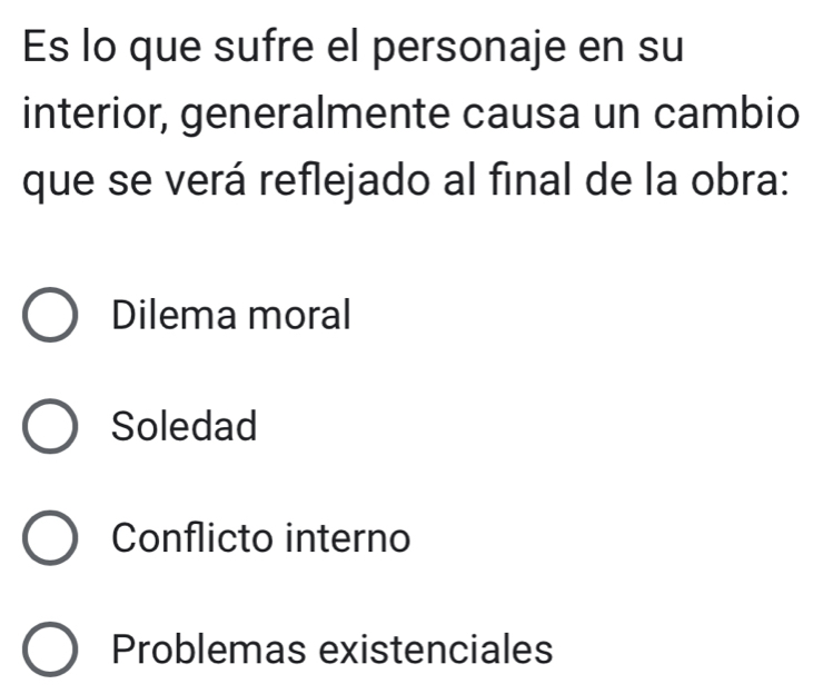 Es lo que sufre el personaje en su
interior, generalmente causa un cambio
que se verá reflejado al final de la obra:
Dilema moral
Soledad
Conflicto interno
Problemas existenciales