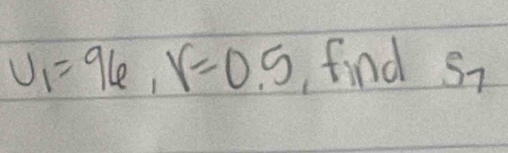 U_1=96, r=0.5 find S7