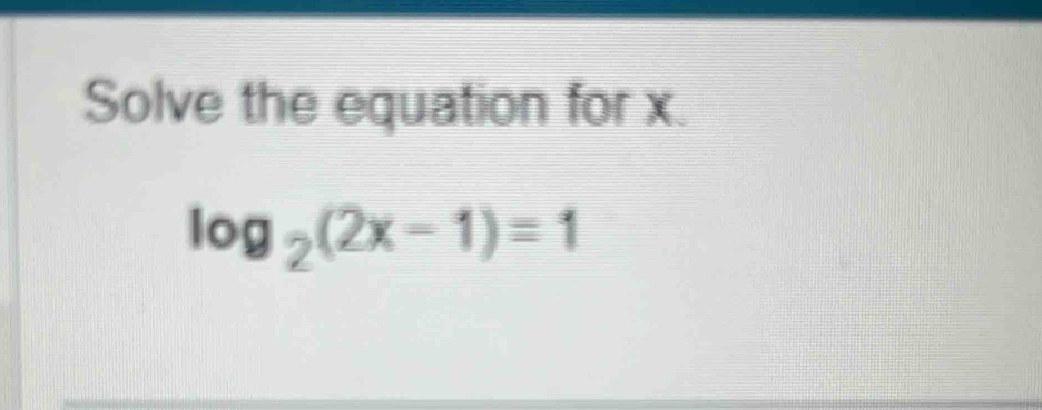 Solve the equation for x.
log _2(2x-1)=1