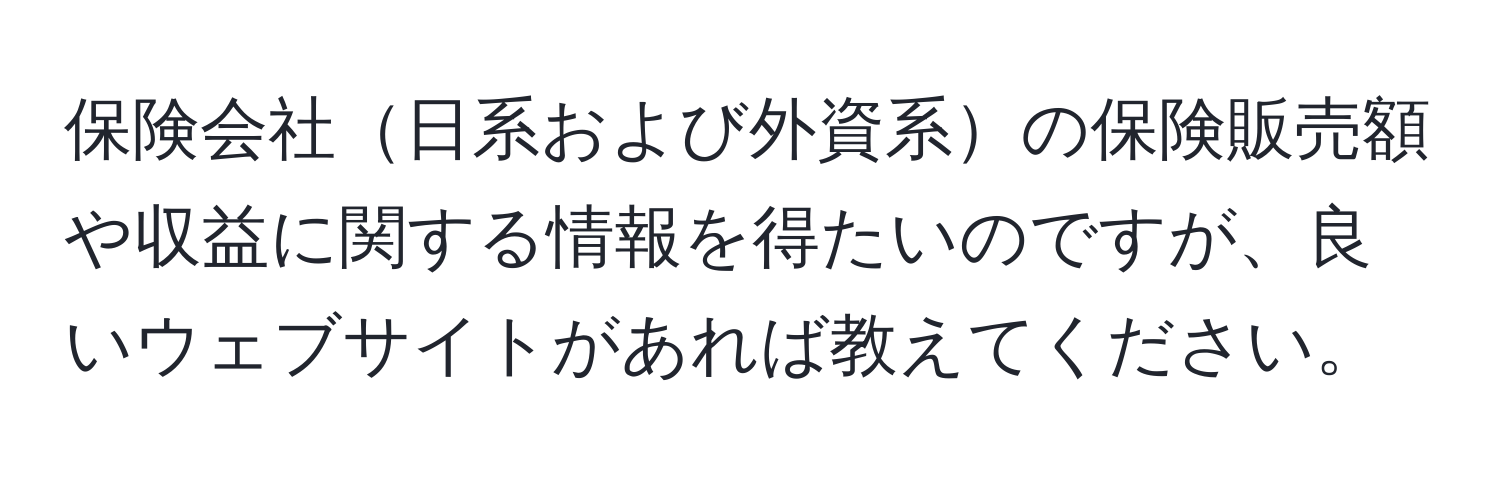 保険会社日系および外資系の保険販売額や収益に関する情報を得たいのですが、良いウェブサイトがあれば教えてください。