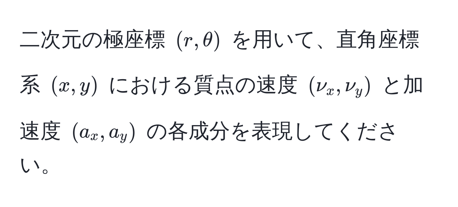 二次元の極座標 $(r, θ)$ を用いて、直角座標系 $(x, y)$ における質点の速度 $(nu_x, nu_y)$ と加速度 $(a_x, a_y)$ の各成分を表現してください。