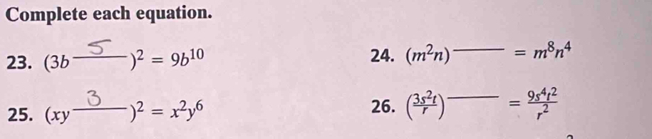 Complete each equation. 
23. (3b——)2 = 9610 24. (m^2n)^_ =m^8n^4
25. (xy−3)2 = x²y6 26. ( 3s^2t/r )^_ = 9s^4t^2/r^2 