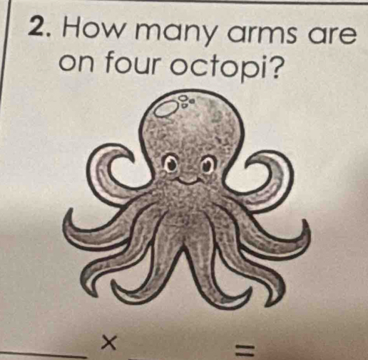 How many arms are 
on four octopi? 
_x 
=