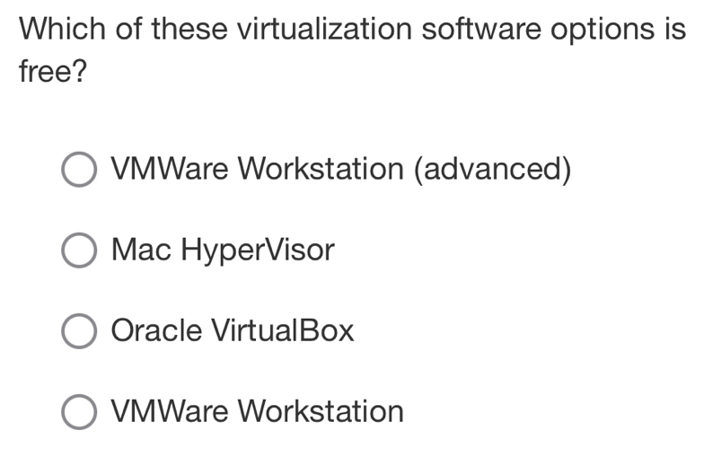 Which of these virtualization software options is
free?
VMWare Workstation (advanced)
Mac HyperVisor
Oracle VirtualBox
VMWare Workstation