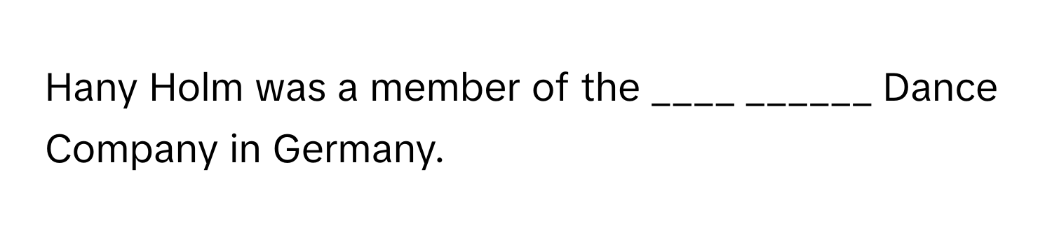 Hany Holm was a member of the ____ ______ Dance Company in Germany.
