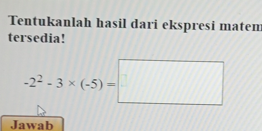 Tentukanlah hasil dari ekspresi matem 
tersedia!
-2^2-3* (-5)=□
Jawab