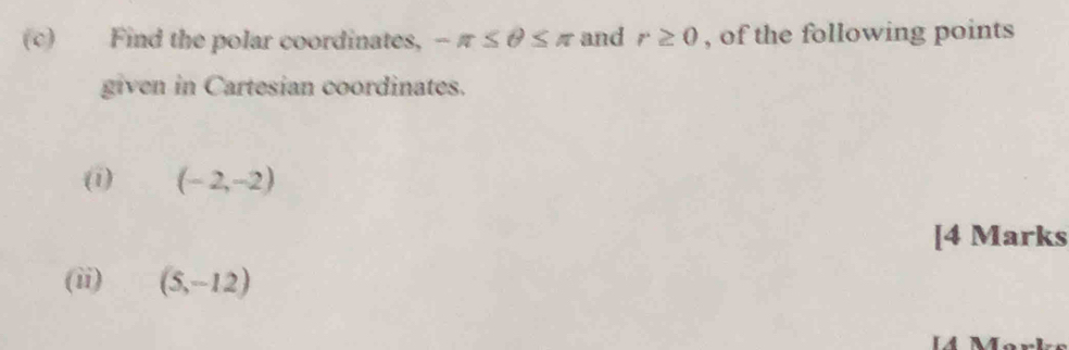 Find the polar coordinates, -π ≤ θ ≤ π and r≥ 0 , of the following points 
given in Cartesian coordinates. 
(i) (-2,-2)
[4 Marks 
(ii) (5,-12)