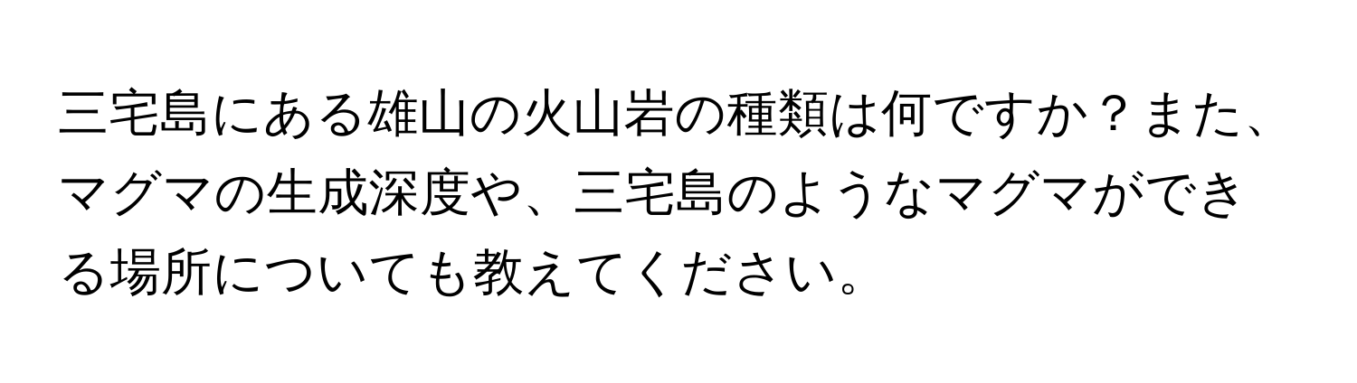 三宅島にある雄山の火山岩の種類は何ですか？また、マグマの生成深度や、三宅島のようなマグマができる場所についても教えてください。