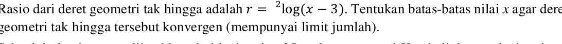 Rasio dari deret geometri tak hingga adalah r=^2log (x-3). Tentukan batas-batas nilai x agar dere 
geometri tak hingga tersebut konvergen (mempunyai limit jumlah).