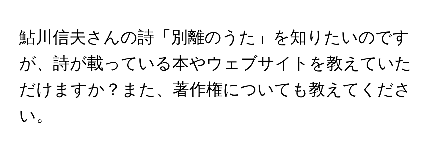 鮎川信夫さんの詩「別離のうた」を知りたいのですが、詩が載っている本やウェブサイトを教えていただけますか？また、著作権についても教えてください。