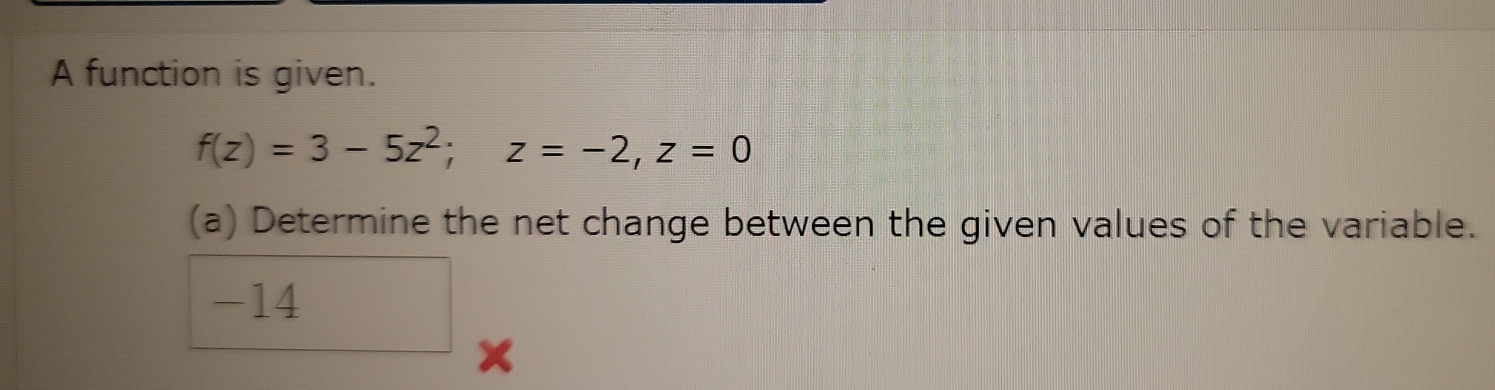 A function is given.
f(z)=3-5z^2; z=-2, z=0
(a) Determine the net change between the given values of the variable.
-14