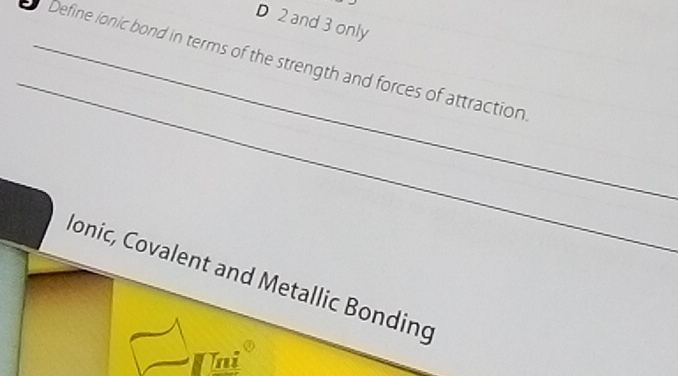 2 and 3 only 
_ 
_Define ionic bond in terms of the strength and forces of attraction 
Jonic, Covalent and Metallic Bonding 
Uni ③