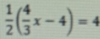  1/2 ( 4/3 x-4)=4