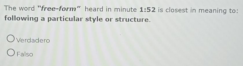 The word “free-form” heard in minute 1:52 is closest in meaning to:
following a particular style or structure.
Verdadero
Falso