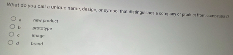 What do you call a unique name, design, or symbol that distinguishes a company or product from competitors?
a new product
b prototype
C image
d brand