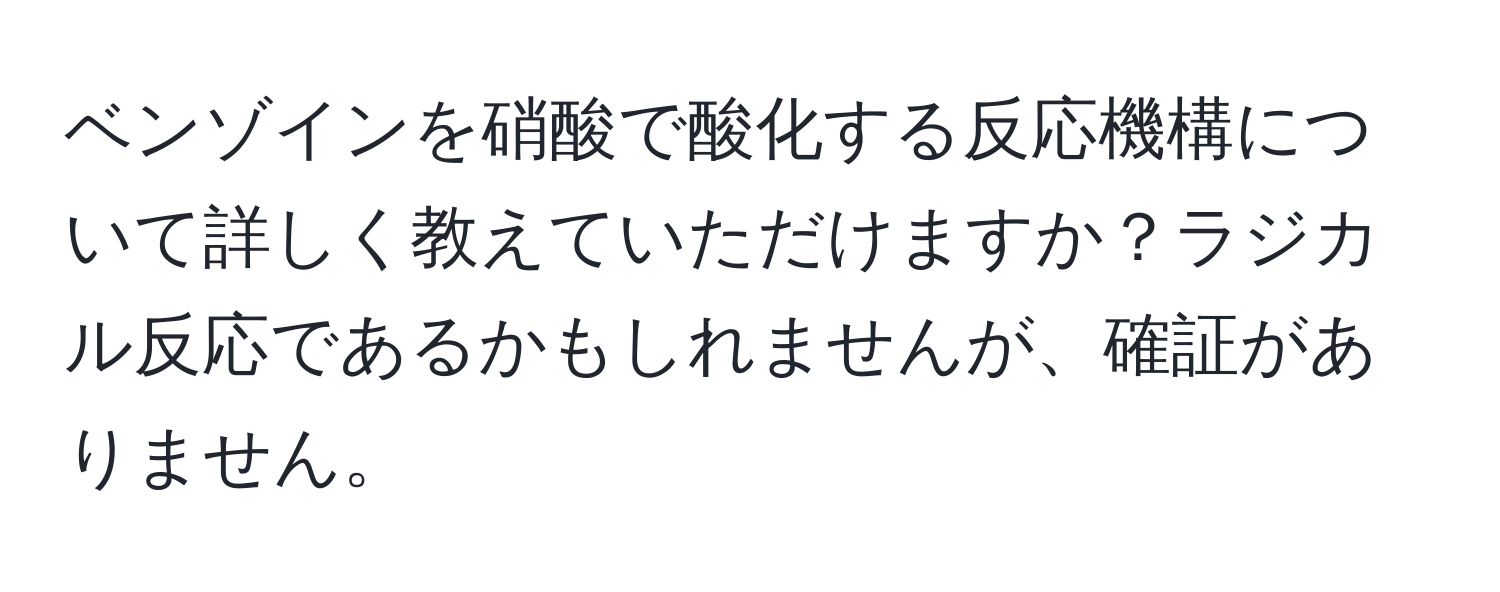 ベンゾインを硝酸で酸化する反応機構について詳しく教えていただけますか？ラジカル反応であるかもしれませんが、確証がありません。