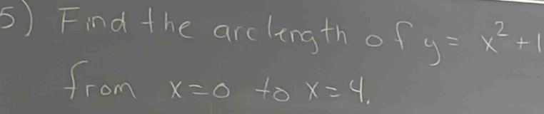 Find the arclingth of y=x^2+1
from x=0 to x=4,