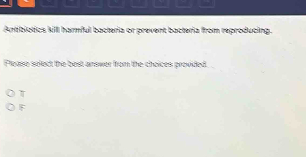 Antibiotics kill harmful bacteria or prevent bacteria from reproducing.
Flease select the best answer from the choices provided.
T