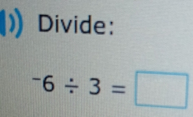 Divide:
^-6/ 3=□