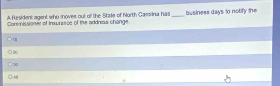 A Resident agent who moves out of the State of North Carolina has _business days to notify the
Commissioner of Insurance of the address change.
10
20
30
40