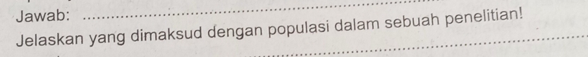 Jawab: 
_ 
Jelaskan yang dimaksud dengan populasi dalam sebuah penelitian!