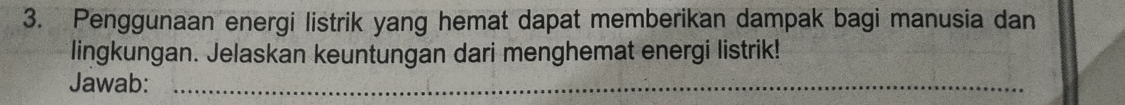 Penggunaan energi listrik yang hemat dapat memberikan dampak bagi manusia dan 
lingkungan. Jelaskan keuntungan dari menghemat energi listrik! 
Jawab:_