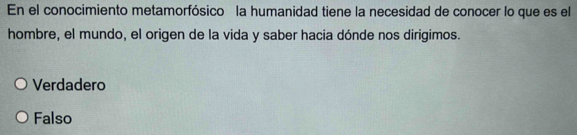 En el conocimiento metamorfósico la humanidad tiene la necesidad de conocer lo que es el
hombre, el mundo, el origen de la vida y saber hacia dónde nos dirigimos.
Verdadero
Falso