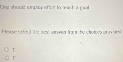 One should employ effort to reach a goal.
Please select the best answer from the choices provided
T
F