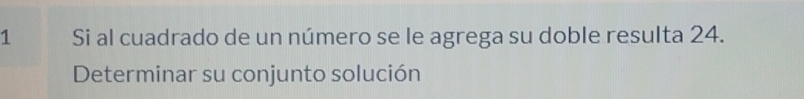 Si al cuadrado de un número se le agrega su doble resulta 24. 
Determinar su conjunto solución