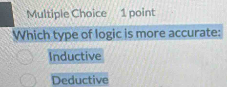 Which type of logic is more accurate:
Inductive
Deductive