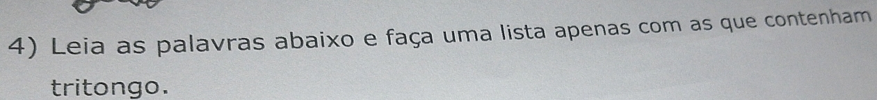 Leia as palavras abaixo e faça uma lista apenas com as que contenham 
tritongo.