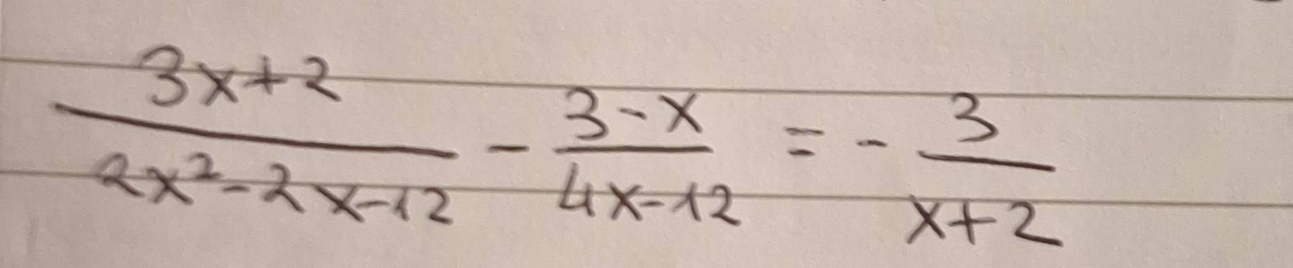  (3x+2)/2x^2-2x-12 - (3-x)/4x-12 =- 3/x+2 