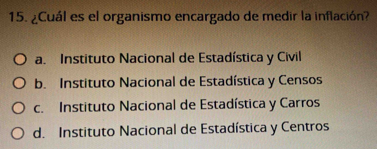 ¿Cuál es el organismo encargado de medir la inflación?
a. Instituto Nacional de Estadística y Civil
b. Instituto Nacional de Estadística y Censos
c. Instituto Nacional de Estadística y Carros
d. Instituto Nacional de Estadística y Centros