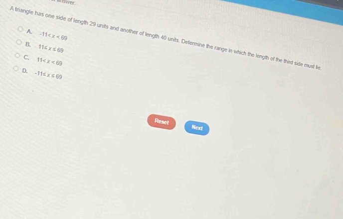 answer
A. -11
A triangle has one side of length 29 units and another of length 40 units. Determine the range in which the length of the third side must lie
B. 11≤ x≤ 69
C. 11
D. -11≤ x≤ 69
Reset
Next