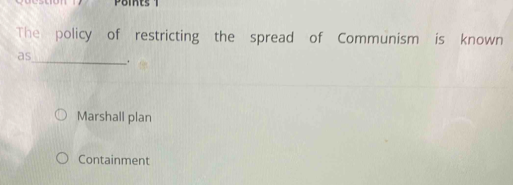 The policy of restricting the spread of Communism is known
as
_.
Marshall plan
Containment