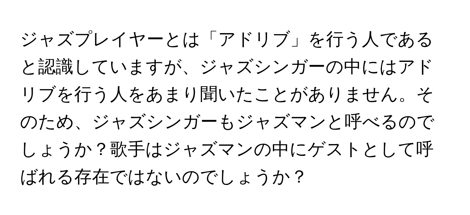 ジャズプレイヤーとは「アドリブ」を行う人であると認識していますが、ジャズシンガーの中にはアドリブを行う人をあまり聞いたことがありません。そのため、ジャズシンガーもジャズマンと呼べるのでしょうか？歌手はジャズマンの中にゲストとして呼ばれる存在ではないのでしょうか？