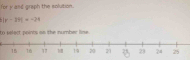 for y and graph the solution.
5|y-19|=-24
to select points on the number line.