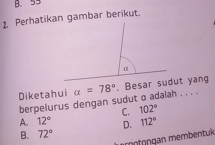 B. 55
2. Perhatikan gambar berikut.
Diketahui alpha =78°
berpelurus dengan sudut α adalah . . . .
C. 102°
A. 12° 112°
D.
B. 72°
öröötüngan membentuk