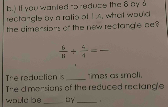 Solved: ) If you wanted to reduce the 8 by 6 rectangle by a ratio of 1: ...