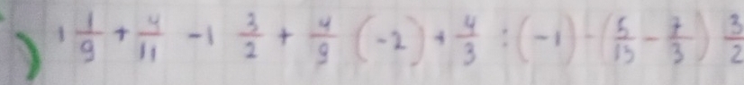 ) 1 1/9 + 4/11 -1 3/2 + 4/9 (-2)+ 4/3 :(-1)-( 5/13 - 7/3 ) 3/2 