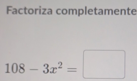 Factoriza completamente
108-3x^2=□